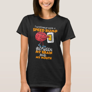I Seriously Need A Speed Bump Between My Brain And T-Shirt