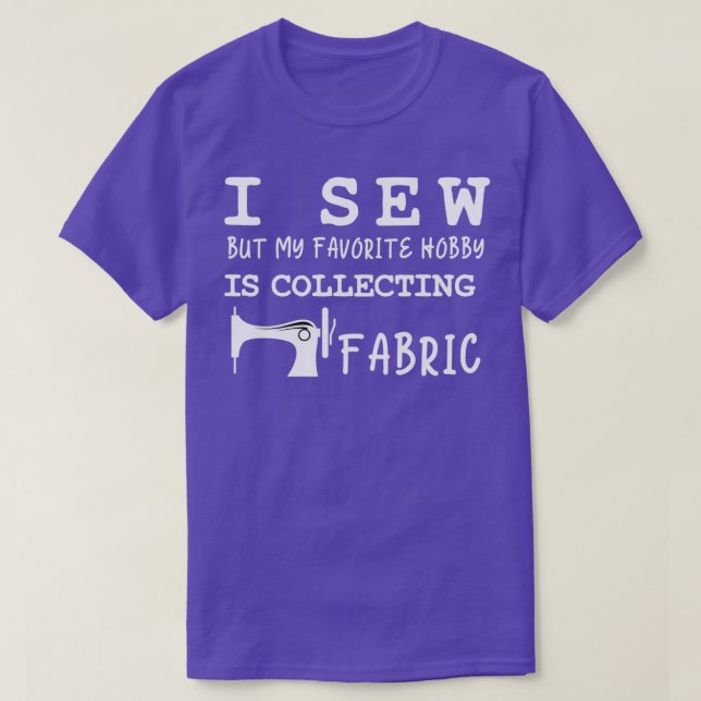 I sew but my favorite hobby is collecting fabricTS T-Shirt (Design Front)
