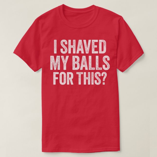 I Shaved My Balls for This    1  T-Shirt (Design Front)