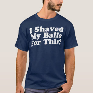 I Shaved My Balls For This Classic TShirt