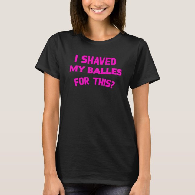 I Shaved My Balls For This  Hilarious Men Women s T-Shirt (Front)