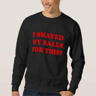 I Shaved My Balls For This Sarcasm Mens Adult Humo Sweatshirt