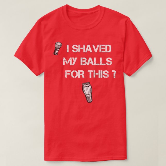 i shaved my balls for this T-Shirt (Design Front)