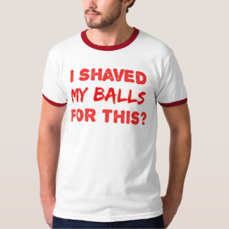 I Shaved My Balls For This? T-Shirt