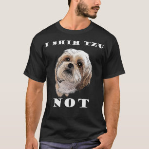 I SHIH TZU NOT Dog Puppy Pup Loveable Best Friend  T-Shirt