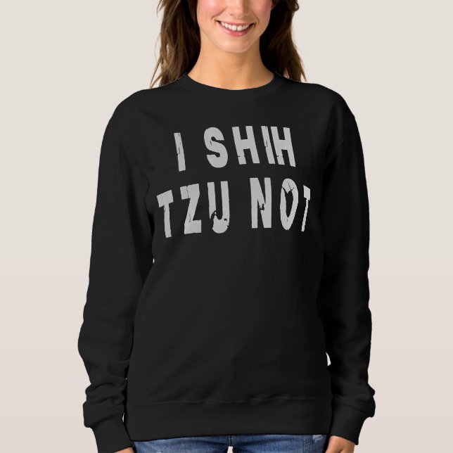 I Shih Tzu Not! Sweatshirt (Front)