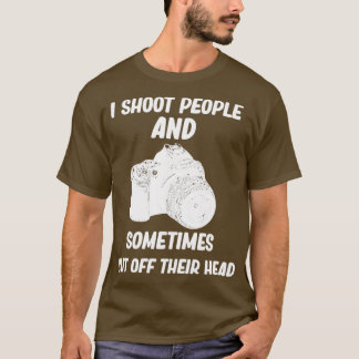 I shoot people and sometimes cut off their head, f T-Shirt