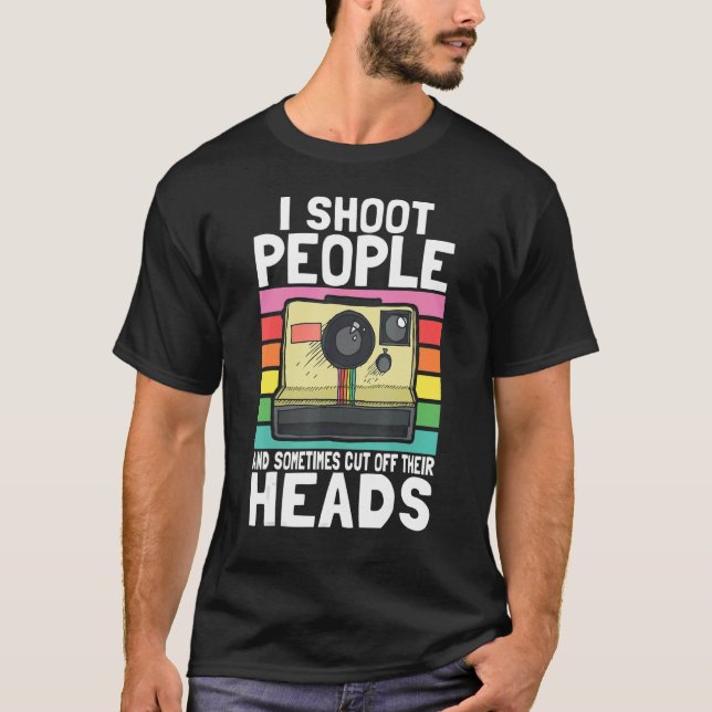 I Shoot People And Sometimes Cut Off Their Heads T-Shirt (Front)