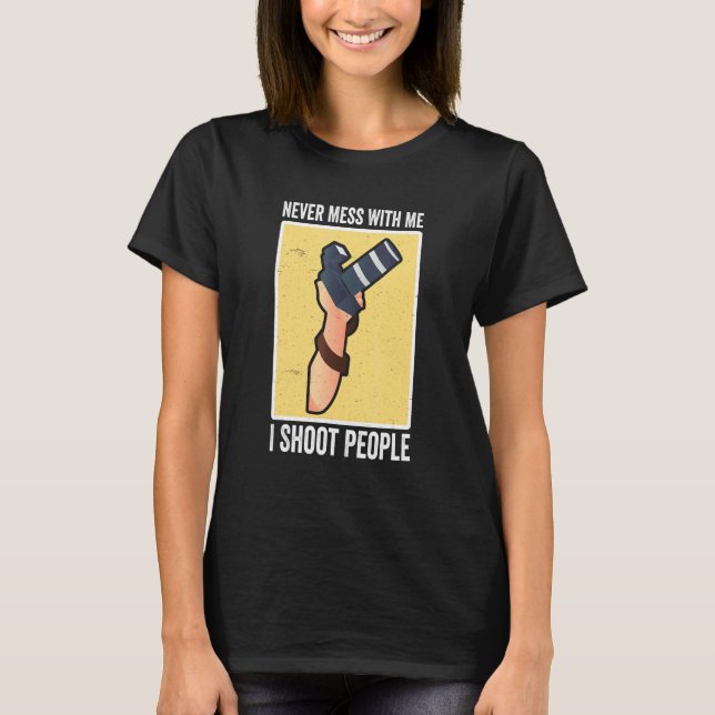I Shoot People Photography Never Mess With Me Came T-Shirt (Front)