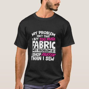 I Shop Faster Than I Sew Funny Sewing T-Shirt
