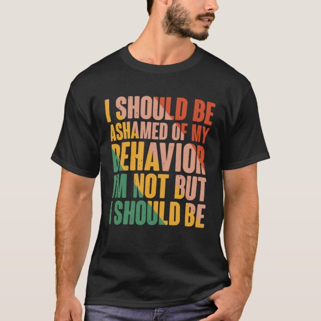 I Should Be Ashamed Of My Behaviour T-Shirt (Front)