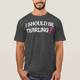 I Should be Twirling Funny Majorette Baton Twirlin T-Shirt