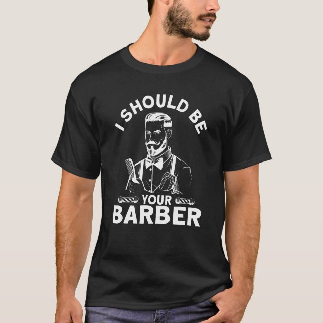 I Should Be Your Barber I Barber Beards Barman Mus T-Shirt (Front)
