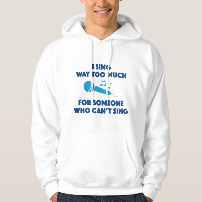 I Sing Way Too Much Hoodie (Front)