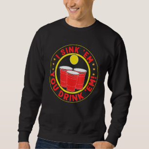 I Sink 'em You Drink 'em Beer Pong Sweatshirt