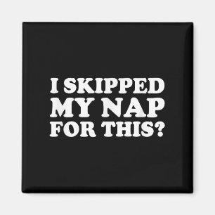 I Skipped My Nap For This_ Funny Sarcastic Quote Magnet
