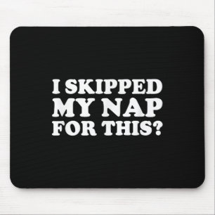 I Skipped My Nap For This_ Funny Sarcastic Quote Mouse Pad