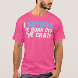 I Skydive To Burn Off The Crazy Shirt Funny Skydiv