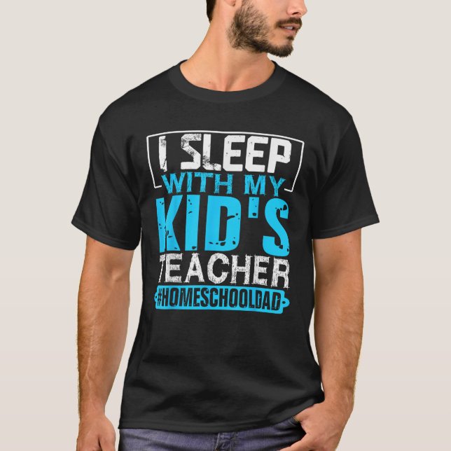 I Sleep With My Kid s Teacher Funny Homeschool Dad T-Shirt (Front)