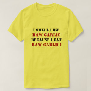 I SMELL LIKE RAW GARLIC BECAUSE I EAT RAW GARLIC! T-Shirt