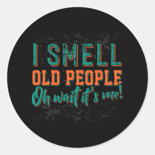 I Smell Old People Oh Its Me  Old People  Retired  Classic Round Sticker