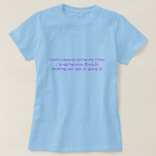I smile because you're my sister,I laugh becaus... T-Shirt