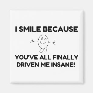 I Smile Because You've All Finally Driven Me Insan Magnet