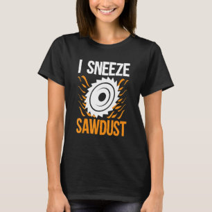 I Sneeze Sawdust For Carpenter T-Shirt