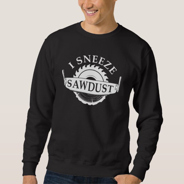 I Sneeze Sawdust Sweatshirt (Front)