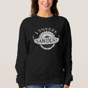 I Sneeze Sawdust Sweatshirt