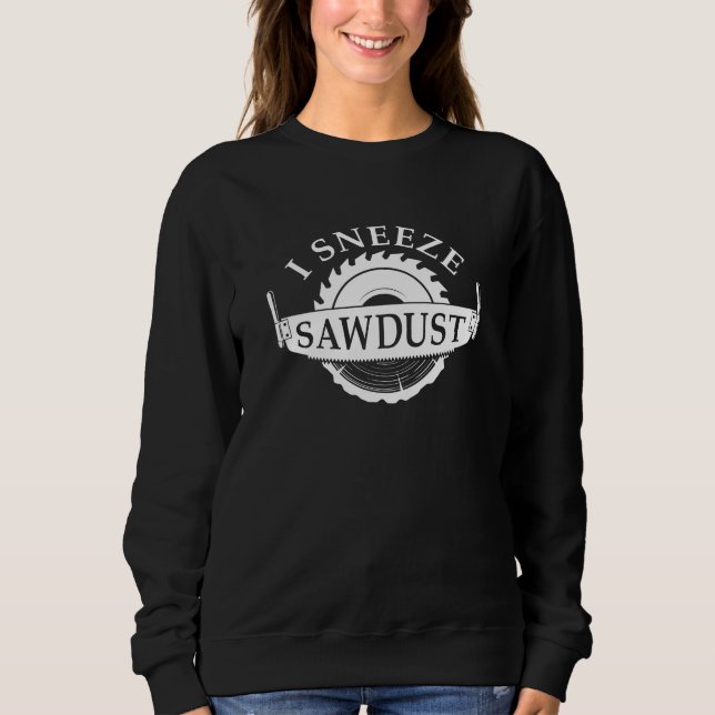 I Sneeze Sawdust Sweatshirt (Front)