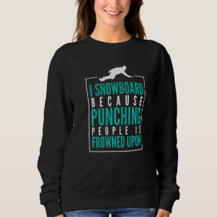 I Snowboard because punching peolpe is frowned upo Sweatshirt