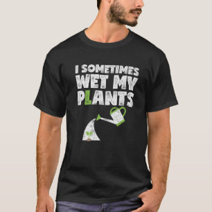 I Sometimes Wet My Plants Funny Gardening Gifts Fo T-Shirt