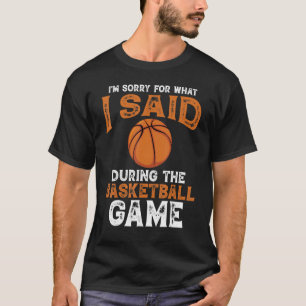 I Sorry For What I Said During The Basketball Game T-Shirt