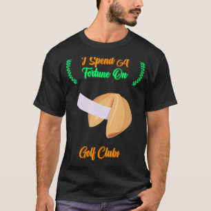 I Spend A Fortune On Golf Clubs Sarcastic Joke Say T-Shirt