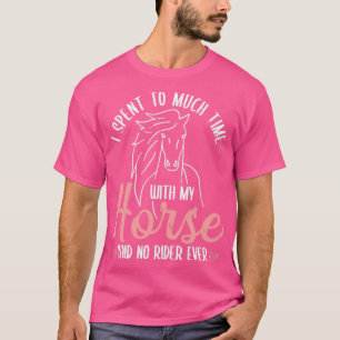 I Spent To Much Time With My Horse Rider T-Shirt