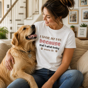 I Spoil My Dog Because That's What Loving Moms T-Shirt