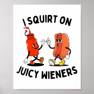 I Squirt On Juicy Wieners Funny Hot Dog And Ketchu Poster