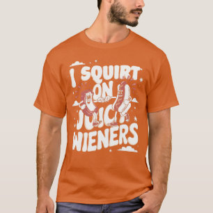 I Squirt On Juicy Wienersshirt Meme Humor Sarcasti T-Shirt