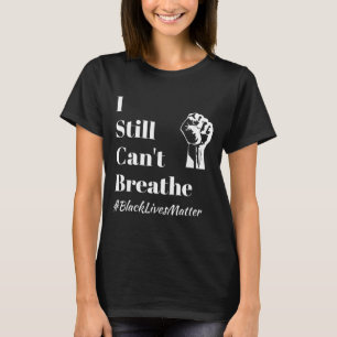 I Still Cant Breathe blm Anti- Black Lives T-Shirt