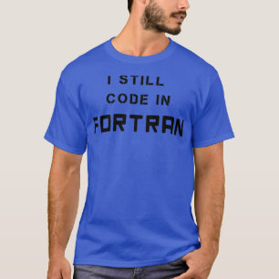 I Still Code in FORTRAN Retro Programming Language T-Shirt