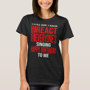 I Still Don't Know How To Birthday Birthday Kind B T-Shirt