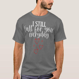 I Still Fall For You Everyday Cute Quote For The L T-Shirt