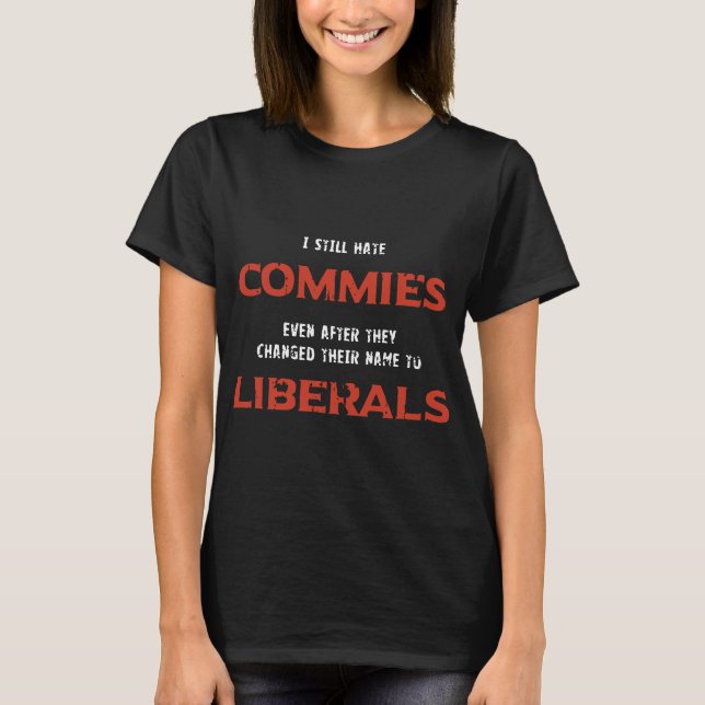 I still hate commies even after they changed their T-Shirt (Front)