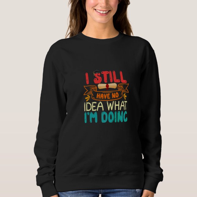 I Still Have No Idea What I'm Doing phD Sweatshirt (Front)