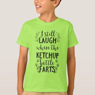 I Still Laugh When the Ketchup Bottle Farts T-Shirt