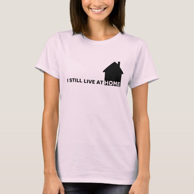 I STILL LIVE AT HOME T-Shirt (Front)