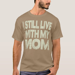 I still live with my Mum T-Shirt