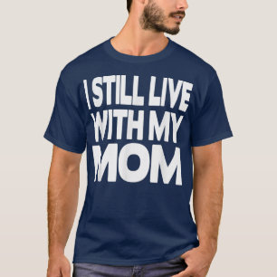 I still live with my Mum T-Shirt