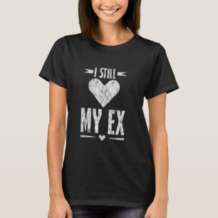 I Still Love My Ex Breakup Relationship Sarcasm - T-Shirt